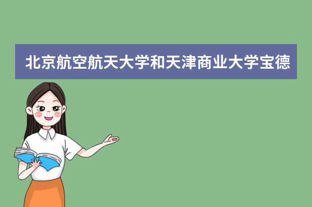 北京航空航天大学和天津商业大学宝德学院哪个好 录取分数线比较对比